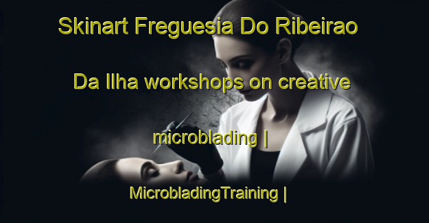 Skinart Freguesia Do Ribeirao Da Ilha workshops on creative microblading | MicrobladingTraining | MicrobladingClasses | SkinartTraining-Brazil